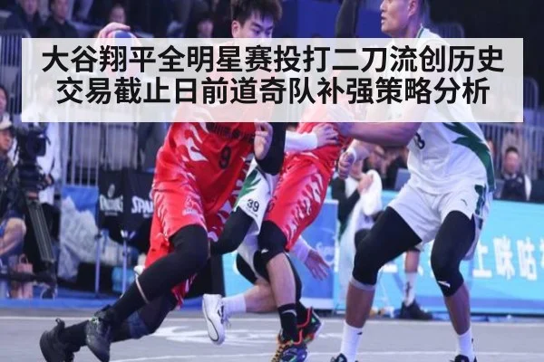大谷翔平全明星赛投打二刀流创历史 交易截止日前道奇队补强策略分析