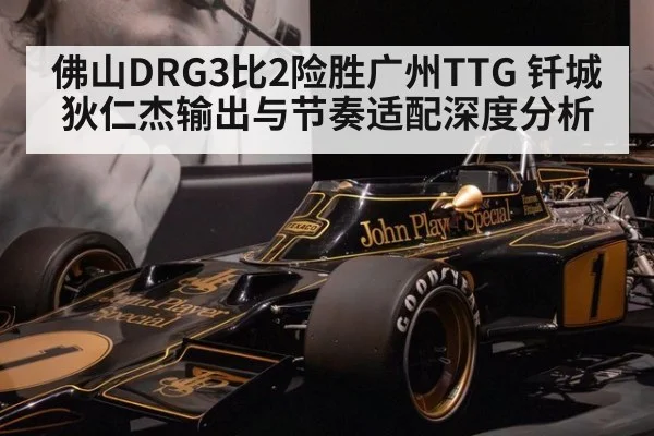 佛山DRG3比2险胜广州TTG 钎城狄仁杰输出与节奏适配深度分析