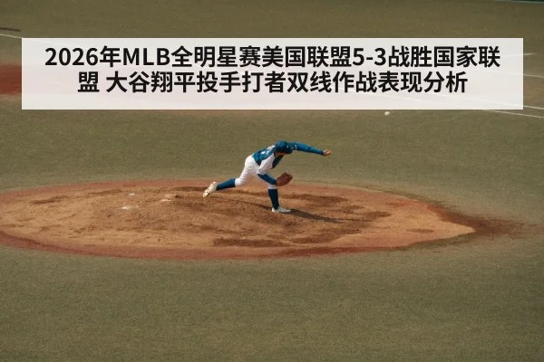 2026年MLB全明星赛美国联盟5-3战胜国家联盟 大谷翔平投手打者双线作战表现分析
