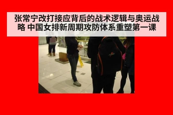 张常宁改打接应背后的战术逻辑与奥运战略 中国女排新周期攻防体系重塑第一课
